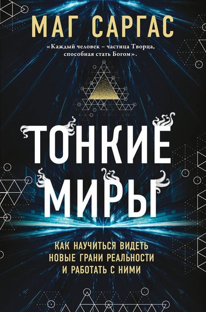 Тонкие миры. Как научиться видеть новые грани реальности и работать с ними — Маг Саргас