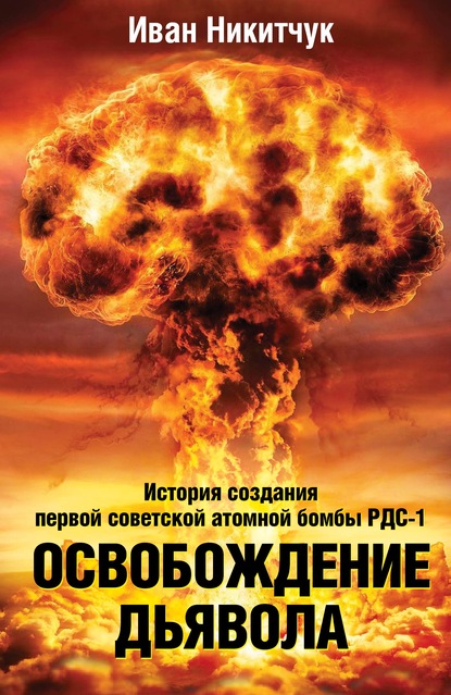 Освобождение дьявола. История создания первой советской атомной бомбы РДС-1 — Иван Никитчук