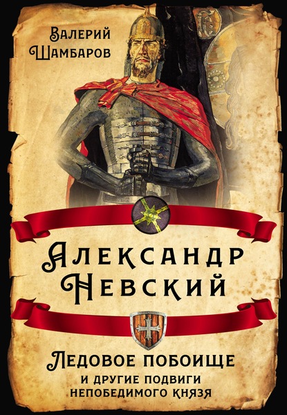 Александр Невский. Ледовое побоище и другие подвиги непобедимого князя — Валерий Шамбаров