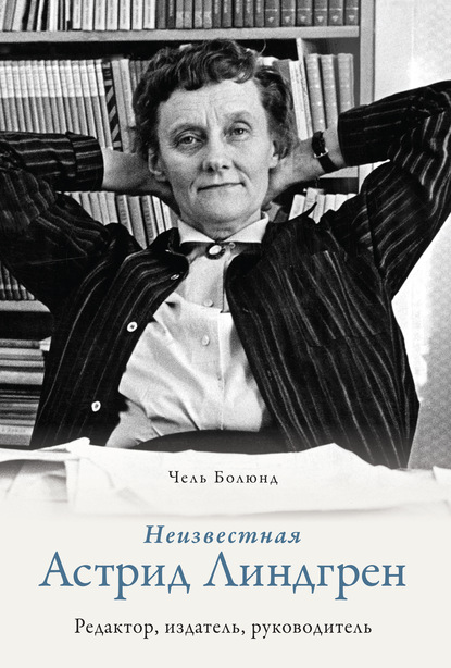 Неизвестная Астрид Линдгрен: редактор, издатель, руководитель - Чель Болюнд