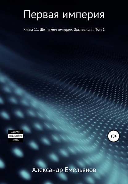 Первая империя. Книга 11. Щит и меч империи: Экспедиция. Том 1 - Александр Геннадьевич Емельянов