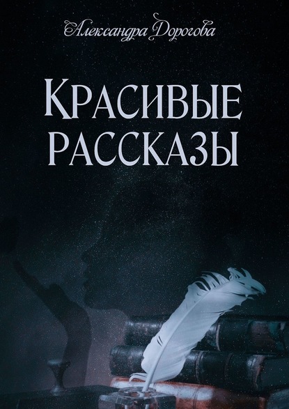 Красивые рассказы — Александра Дорогова