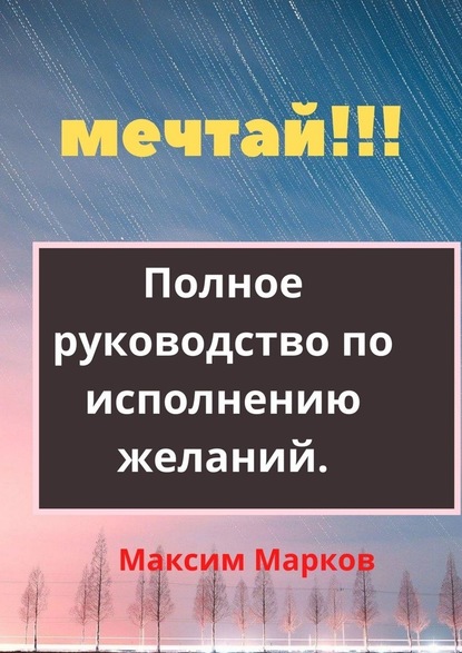 Мечтай!!! Полное руководство по исполнению желаний - Максим Марков