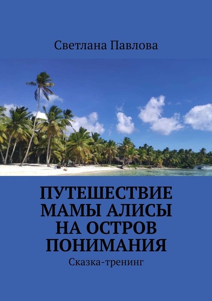 Путешествие мамы Алисы на Остров понимания. Сказка-тренинг - Светлана Павлова