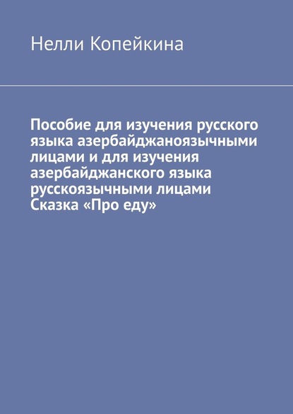 Пособие для изучения русского языка азербайджаноязычными лицами и для изучения азербайджанского языка русскоязычными лицами Сказка «Про еду» — Нелли Копейкина