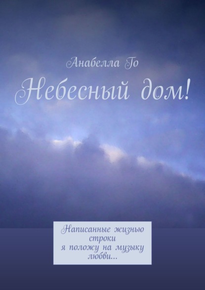 Небесный дом! Написанные жизнью строки я положу на музыку любви… - Анабелла Го