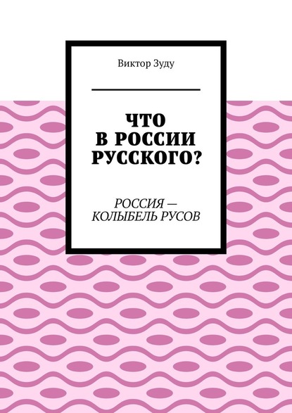 Что в России русского? Россия – колыбель русов — Виктор Зуду