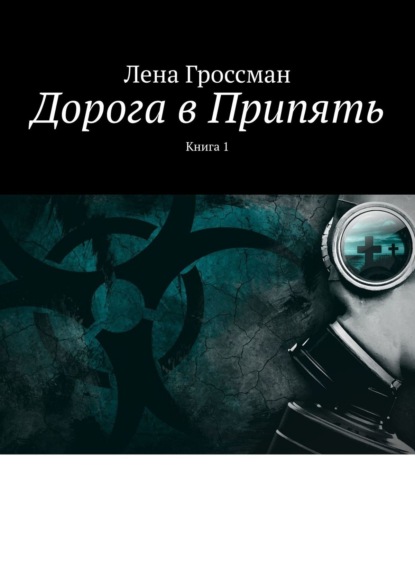 Дорога в Припять. Книга 1 - Лена Гроссман