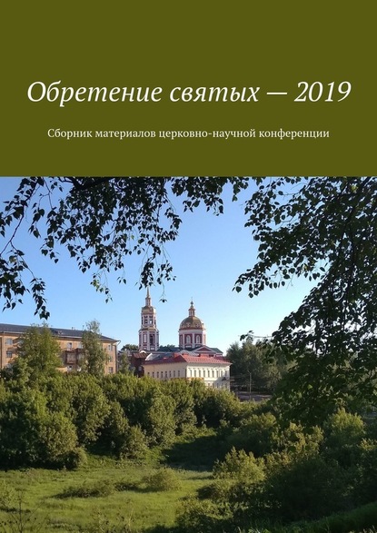 Обретение святых – 2019. Сборник материалов церковно-научной конференции — Александр Геннадьевич Балыбердин