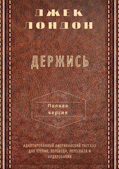 Держись. Полная версия. Адаптированный американский рассказ для чтения, перевода, пересказа и аудирования - Джек Лондон