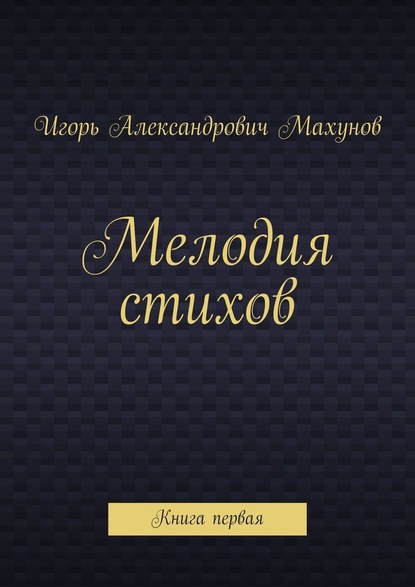 Мелодия стихов. Книга первая — Игорь Александрович Махунов