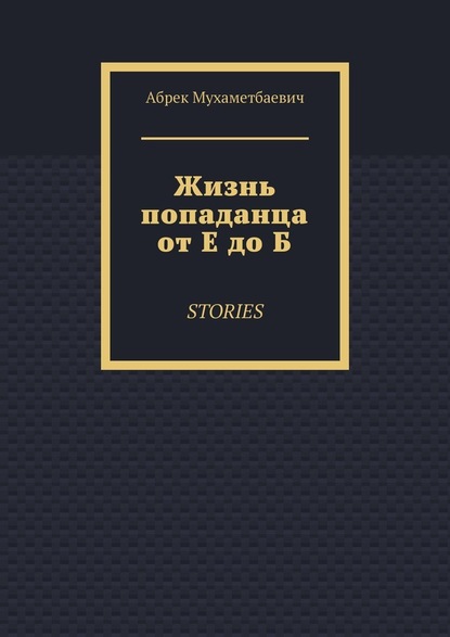 Жизнь попаданца от Е до Б. Stories — Абрек Мухаметбаевич