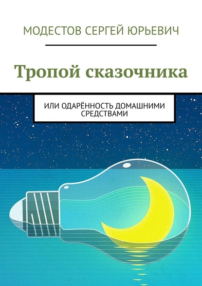 Тропой сказочника. Или одарённость домашними средствами - Сергей Юрьевич Модестов