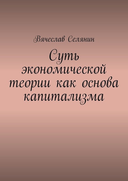 Суть экономической теории как основа капитализма — Вячеслав Селянин