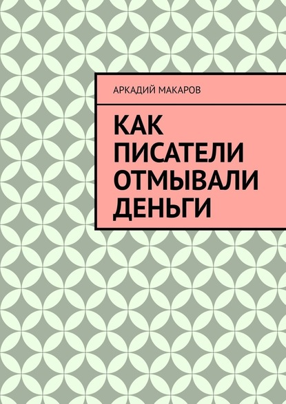 Как писатели отмывали деньги — Аркадий Макаров