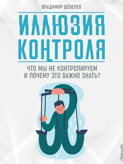 Иллюзия контроля. Что мы не контролируем и почему это важно знать — Владимир Шевелев