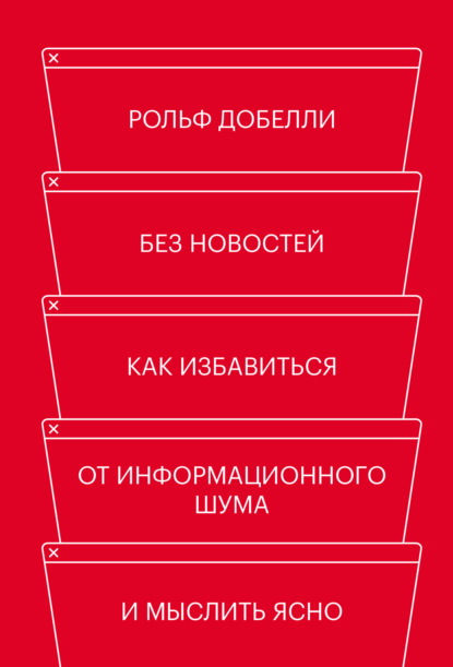 Без новостей. Как избавиться от информационного шума и мыслить ясно - Рольф Добелли