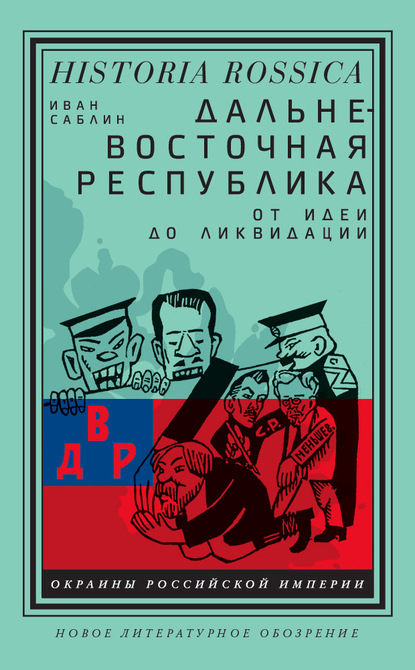 Дальневосточная республика. От идеи до ликвидации - Иван Саблин