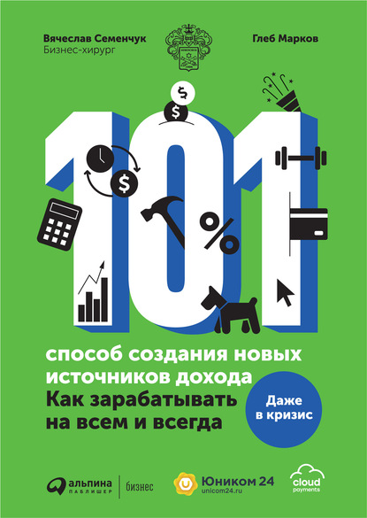 101 способ создания новых источников дохода. Как зарабатывать на всем и всегда — Вячеслав Семенчук