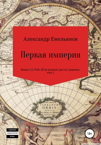 Первая империя. Книга 12. Рай: И на камнях растут деревья. Том 1 - Александр Геннадьевич Емельянов