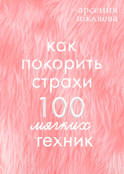 Как покорить Страхи? 100 мягких техник - Арсения Шкляева