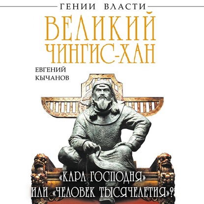 Великий Чингис-хан. «Кара Господня» или «человек тысячелетия»? - Евгений Кычанов