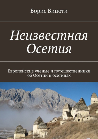 Неизвестная Осетия. Европейские ученые и путешественники об Осетии и осетинах — Борис Бицоти