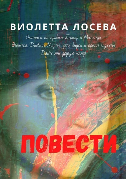 Повести. «Охотники на привале. Бернар и Матильда», «Эгоистка. Дневник Марты: дети, внуки и прочие гаджеты», «Дайте мне другую маму!» — Виолетта Лосева