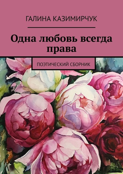 Одна любовь всегда права. Поэтический сборник - Галина Казимирчук