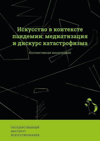 Искусство в контексте пандемии: медиатизация и дискурс катастрофизма. Коллективная монография - Екатерина Викторовна Сальникова