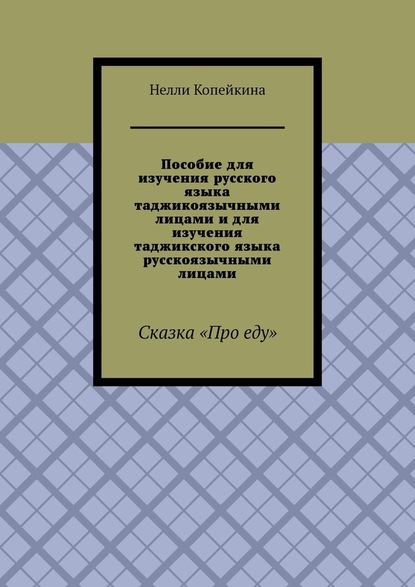 Пособие для изучения русского языка таджикоязычными лицами и для изучения таджикского языка русскоязычными лицами. Сказка «Про еду» — Нелли Копейкина