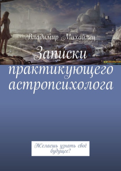 Записки практикующего астропсихолога. Желаешь узнать своё будущее? - Владимир Михайлец