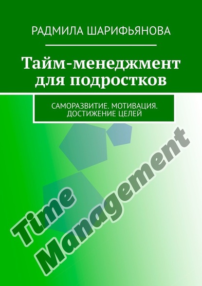 Тайм-менеджмент для подростков. Саморазвитие. Мотивация. Достижение целей — Радмила Шарифьянова