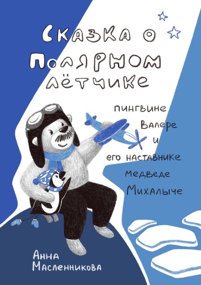 Сказка о полярном летчике пингвине Валере и его наставнике медведе Михалыче — Анна Масленникова