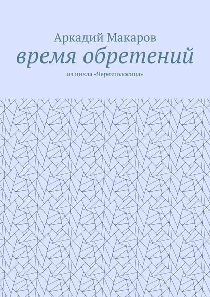 Время обретений. Из цикла «Черезполосица» - Аркадий Макаров