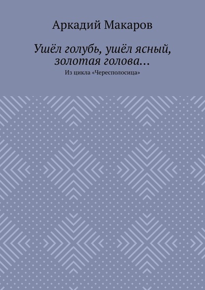 Ушёл голубь, ушёл ясный, золотая голова… Из цикла «Чересполосица» - Аркадий Макаров