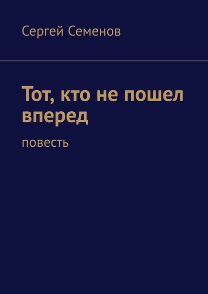 Тот, кто не пошел вперед. Повесть — Сергей Семенов