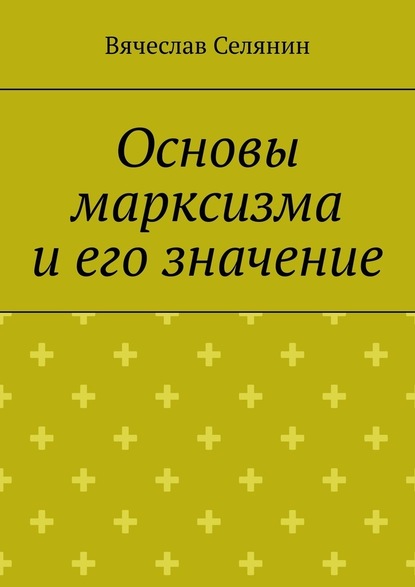 Основы марксизма и его значение - Вячеслав Селянин