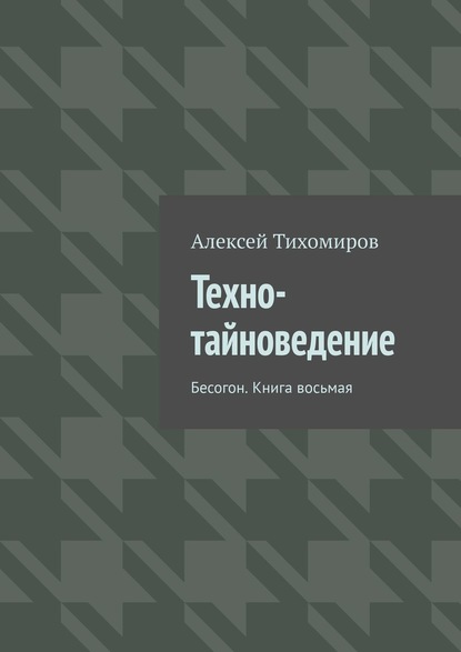 Техно-тайноведение. Бесогон. Книга восьмая — Алексей Тихомиров