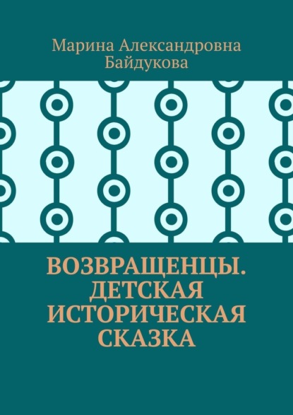 Возвращенцы. Детская историческая сказка - Марина Александровна Байдукова