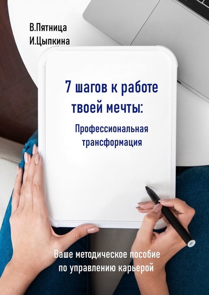 7 шагов к работе твоей мечты. Профессиональная трансформация. Ваше методическое пособие по управлению карьерой - Инесса Цыпкина