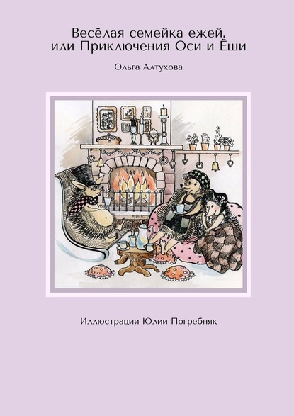 Весёлая семейка ежей, или Приключения Оси и Ёши. Иллюстрации Юлии Погребняк - Ольга Алтухова