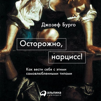 Осторожно, нарцисс! Как вести себя с этими самовлюбленными типами - Джозеф Бурго