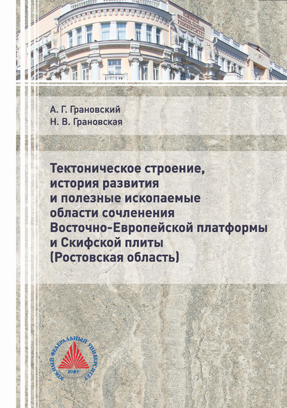 Тектоническое строение, история развития и полезные ископаемые области сочленения Восточно-Европейской платформы и Скифской плиты (Ростовская область) - А. Г. Грановский