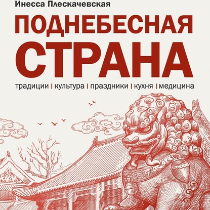 Поднебесная страна/ Традиции, культура, праздники, кухня, медицина — Инесса Плескачевская