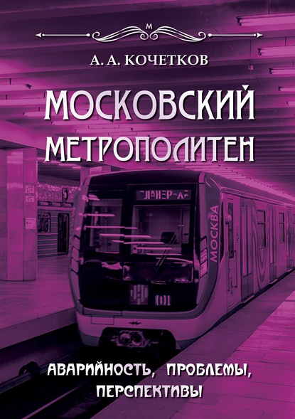 Московский метрополитен. Аварийность, проблемы, перспективы - А. А. Кочетков