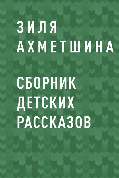 Сборник детских рассказов — Зиля Хаптрешовна Ахметшина