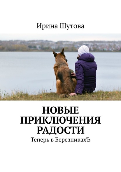 Новые приключения Радости. Теперь в БерезникахЪ - Ирина Шутова