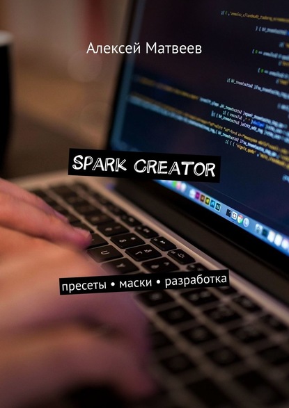 Spark Creator. Пресеты, маски, разработка - Алексей Матвеев