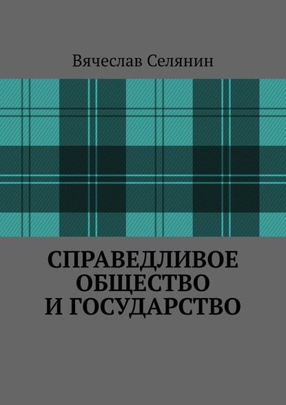 Справедливое общество и государство - Вячеслав Селянин